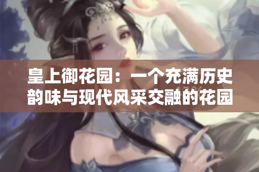 皇上御花园：一个充满历史韵味与现代风采交融的花园世界