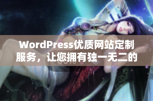 WordPress优质网站定制服务，让您拥有独一无二的网站体验