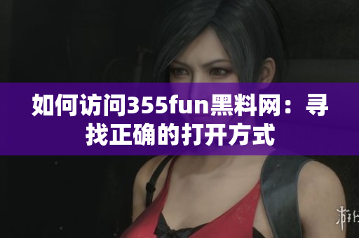 如何访问355fun黑料网：寻找正确的打开方式