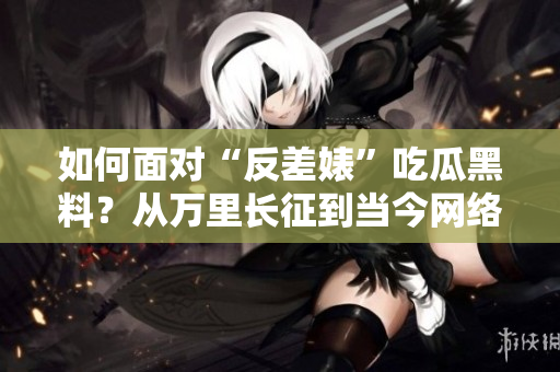 如何面对“反差婊”吃瓜黑料？从万里长征到当今网络舆论的启示