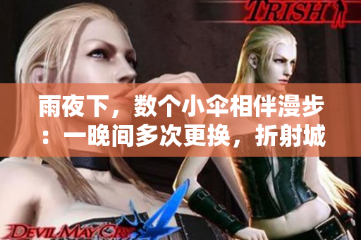 雨夜下，数个小伞相伴漫步：一晚间多次更换，折射城市故事