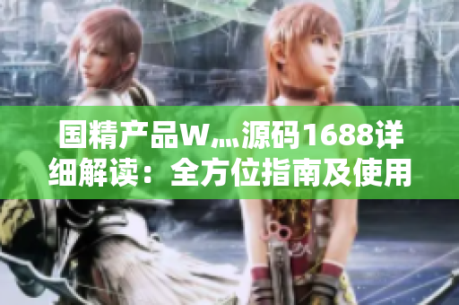 国精产品W灬源码1688详细解读：全方位指南及使用技巧