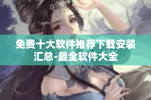 免费十大软件推荐下载安装汇总-最全软件大全