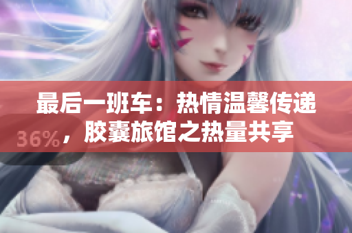 最后一班车：热情温馨传递，胶囊旅馆之热量共享