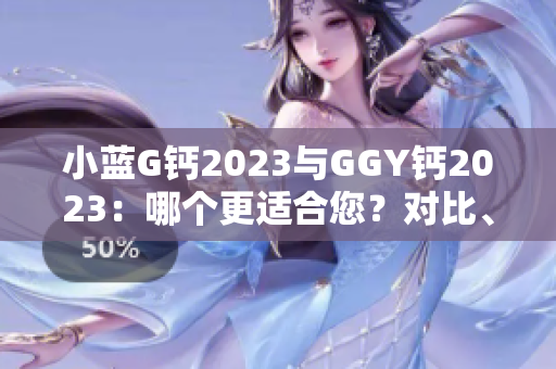 小蓝G钙2023与GGY钙2023：哪个更适合您？对比、分析及建议