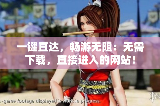 一键直达，畅游无阻：无需下载，直接进入的网站！