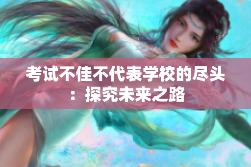 考试不佳不代表学校的尽头：探究未来之路