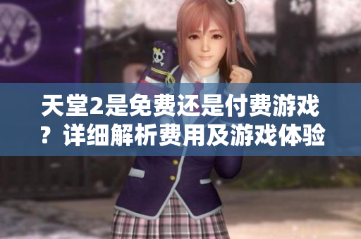 天堂2是免费还是付费游戏？详细解析费用及游戏体验