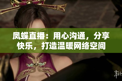 凤蝶直播：用心沟通，分享快乐，打造温暖网络空间