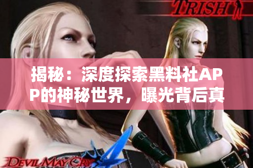 揭秘：深度探索黑料社APP的神秘世界，曝光背后真相，一窥非凡内容