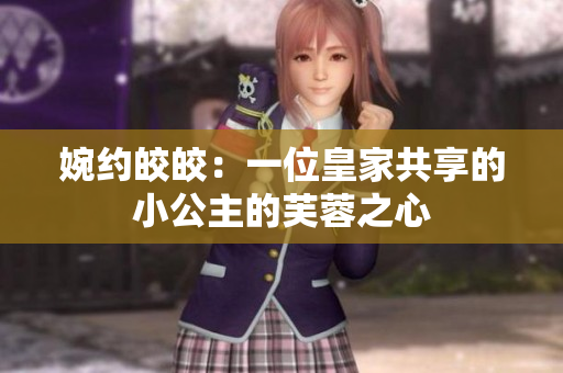 婉约皎皎：一位皇家共享的小公主的芙蓉之心
