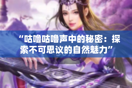 “咕噜咕噜声中的秘密：探索不可思议的自然魅力”