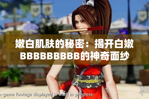 嫩白肌肤的秘密：揭开白嫩BBBBBBBBB的神奇面纱