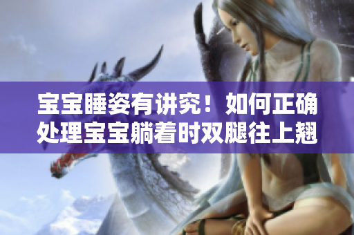 宝宝睡姿有讲究！如何正确处理宝宝躺着时双腿往上翘的情况？