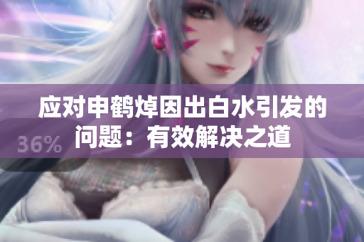 应对申鹤焯因出白水引发的问题：有效解决之道