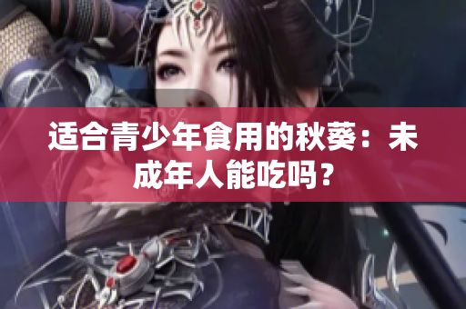 适合青少年食用的秋葵：未成年人能吃吗？