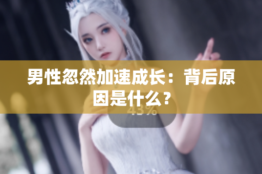 男性忽然加速成长：背后原因是什么？