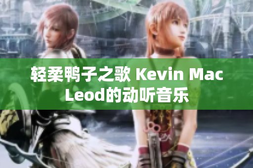 轻柔鸭子之歌 Kevin MacLeod的动听音乐