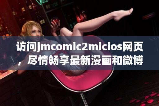 访问jmcomic2micios网页，尽情畅享最新漫画和微博内容