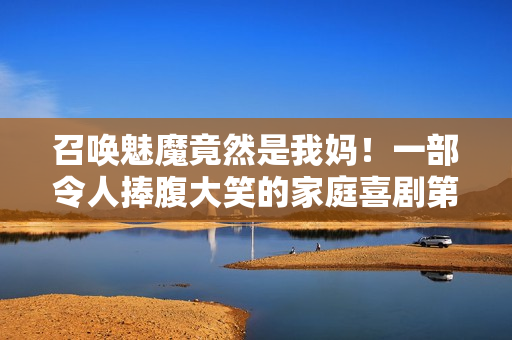 召唤魅魔竟然是我妈！一部令人捧腹大笑的家庭喜剧第一季