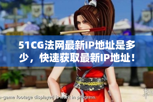 51CG法网最新IP地址是多少，快速获取最新IP地址！
