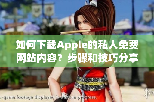 如何下载Apple的私人免费网站内容？步骤和技巧分享