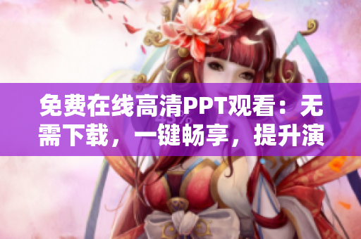 免费在线高清PPT观看：无需下载，一键畅享，提升演示效果！