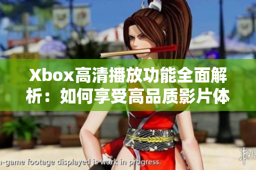 Xbox高清播放功能全面解析：如何享受高品质影片体验