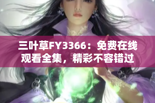 三叶草FY3366：免费在线观看全集，精彩不容错过