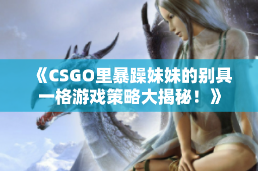 《CSGO里暴躁妹妹的别具一格游戏策略大揭秘！》