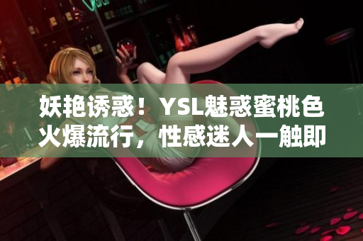 妖艳诱惑！YSL魅惑蜜桃色火爆流行，性感迷人一触即发