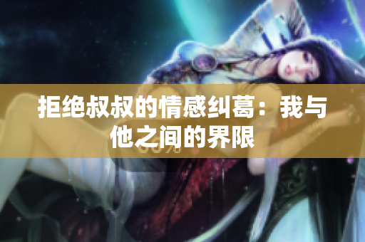 拒绝叔叔的情感纠葛：我与他之间的界限