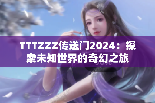 TTTZZZ传送门2024：探索未知世界的奇幻之旅
