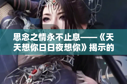 思念之情永不止息——《天天想你日日夜想你》揭示的爱情心理