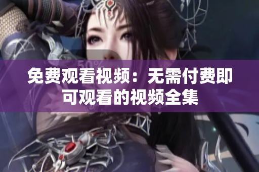 免费观看视频：无需付费即可观看的视频全集