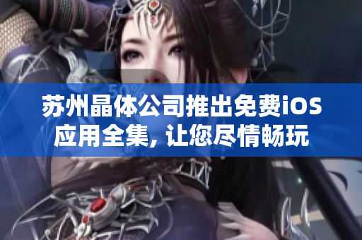苏州晶体公司推出免费iOS应用全集, 让您尽情畅玩