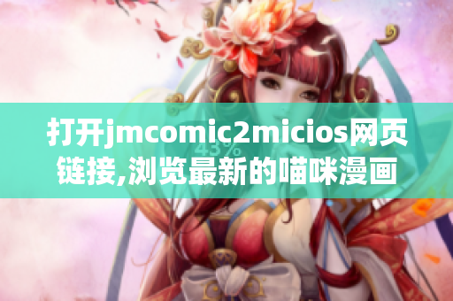 打开jmcomic2micios网页链接,浏览最新的喵咪漫画作品