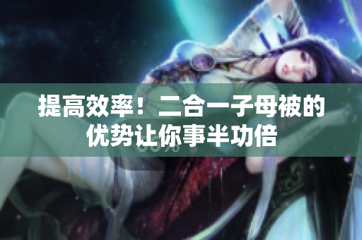 提高效率！二合一子母被的优势让你事半功倍