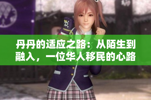 丹丹的适应之路：从陌生到融入，一位华人移民的心路历程