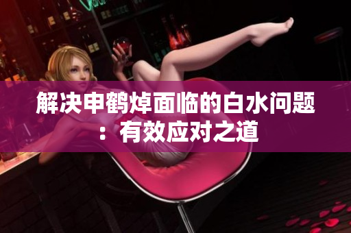 解决申鹤焯面临的白水问题：有效应对之道
