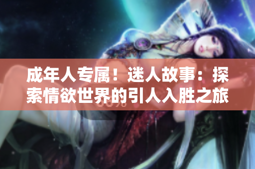 成年人专属！迷人故事：探索情欲世界的引人入胜之旅