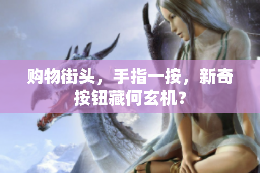 购物街头，手指一按，新奇按钮藏何玄机？