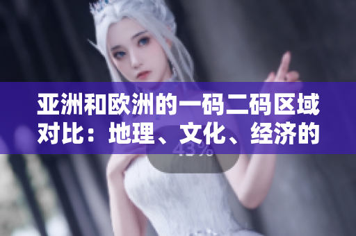 亚洲和欧洲的一码二码区域对比：地理、文化、经济的异同