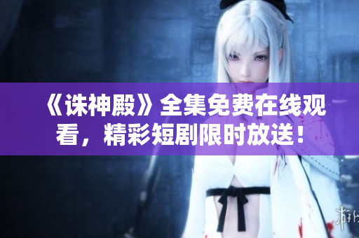 《诛神殿》全集免费在线观看，精彩短剧限时放送！