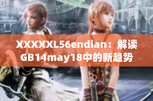 XXXXXL56endian：解读GB14may18中的新趋势