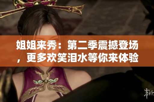 姐姐来秀：第二季震撼登场，更多欢笑泪水等你来体验！