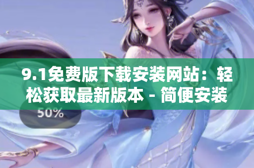 9.1免费版下载安装网站：轻松获取最新版本 - 简便安装流程