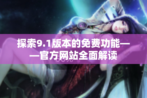 探索9.1版本的免费功能——官方网站全面解读