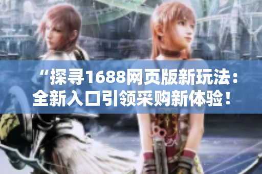 “探寻1688网页版新玩法：全新入口引领采购新体验！”