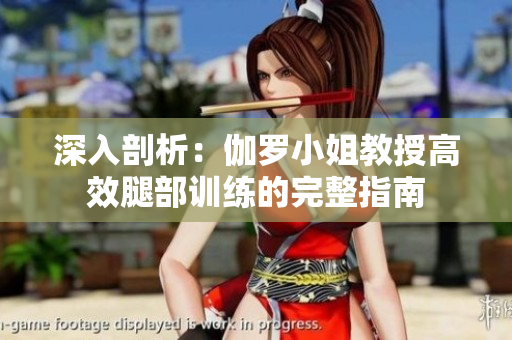 深入剖析：伽罗小姐教授高效腿部训练的完整指南